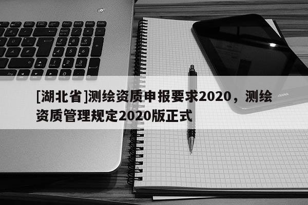 [湖北省]測繪資質申報要求2020，測繪資質管理規定2020版正式