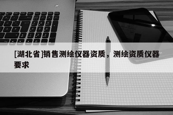 [湖北省]銷售測繪儀器資質，測繪資質儀器要求
