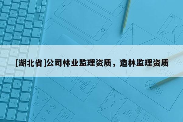 [湖北省]公司林業監理資質，造林監理資質