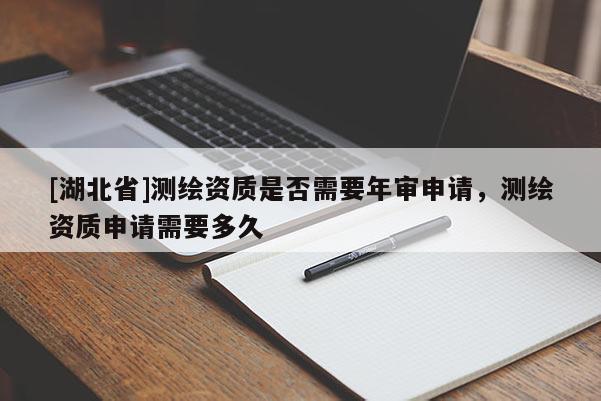 [湖北省]測(cè)繪資質(zhì)是否需要年審申請(qǐng)，測(cè)繪資質(zhì)申請(qǐng)需要多久