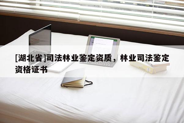 [湖北省]司法林業鑒定資質，林業司法鑒定資格證書
