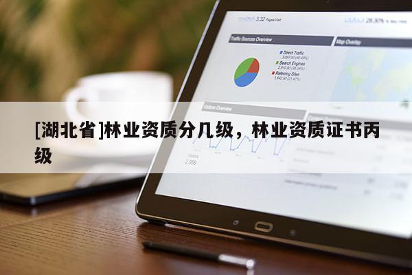 [湖北省]林業(yè)資質(zhì)分幾級，林業(yè)資質(zhì)證書丙級