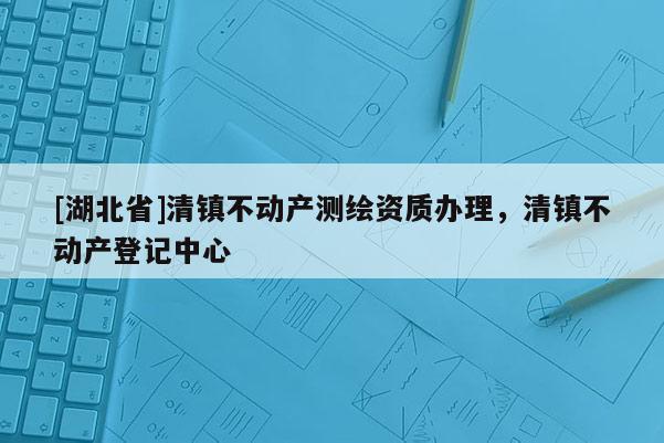[湖北省]清鎮不動產測繪資質辦理，清鎮不動產登記中心