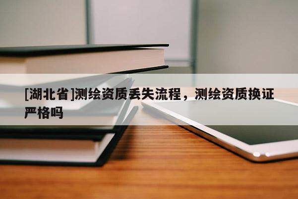 [湖北省]測繪資質丟失流程，測繪資質換證嚴格嗎