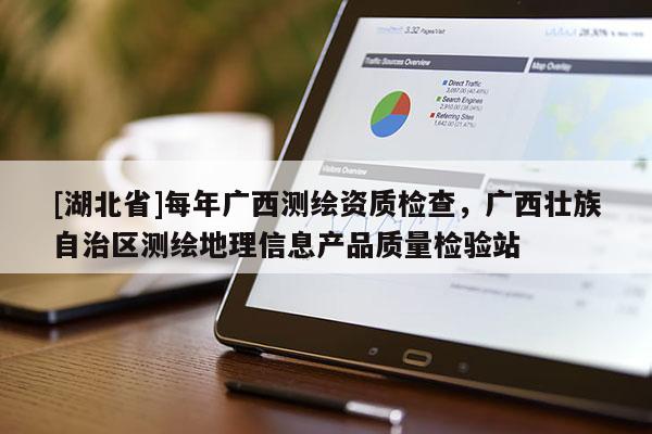 [湖北省]每年廣西測繪資質檢查，廣西壯族自治區測繪地理信息產品質量檢驗站