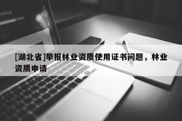 [湖北省]舉報林業資質使用證書問題，林業資質申請