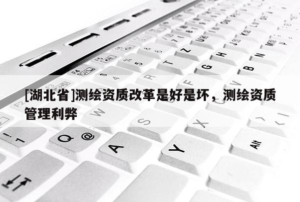 [湖北省]測繪資質改革是好是壞，測繪資質管理利弊