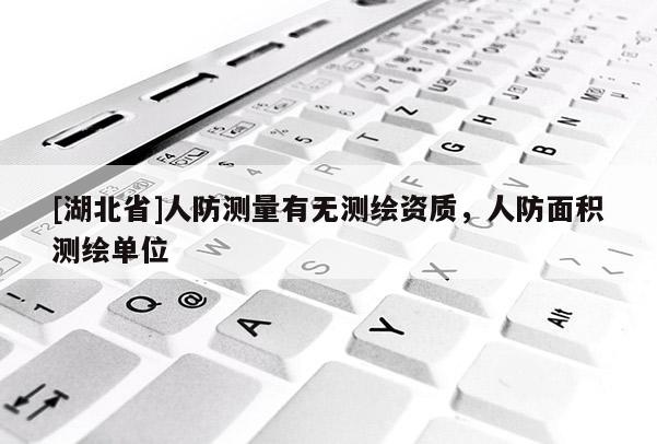 [湖北省]人防測量有無測繪資質，人防面積測繪單位