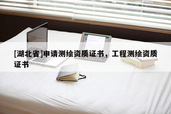 [湖北省]申請測繪資質證書，工程測繪資質證書