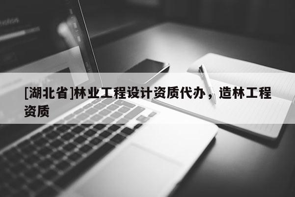 [湖北省]林業工程設計資質代辦，造林工程資質