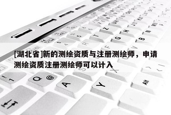 [湖北省]新的測繪資質(zhì)與注冊測繪師，申請測繪資質(zhì)注冊測繪師可以計(jì)入