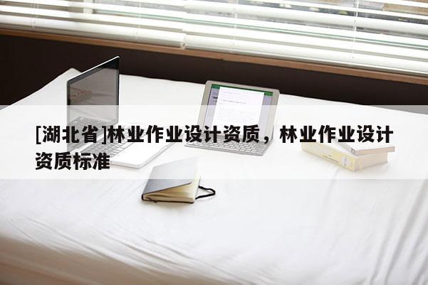 [湖北省]林業作業設計資質，林業作業設計資質標準