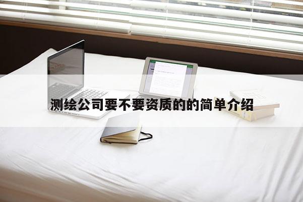 測繪公司要不要資質(zhì)的的簡單介紹
