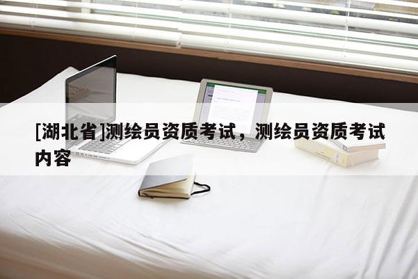 [湖北省]測繪員資質考試，測繪員資質考試內容