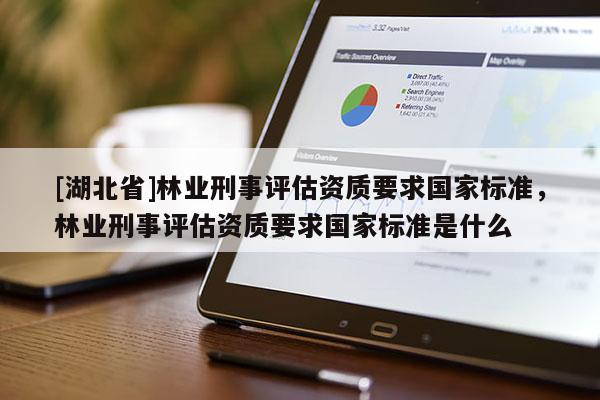 [湖北省]林業刑事評估資質要求國家標準，林業刑事評估資質要求國家標準是什么