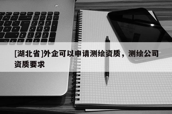 [湖北省]外企可以申請測繪資質，測繪公司資質要求