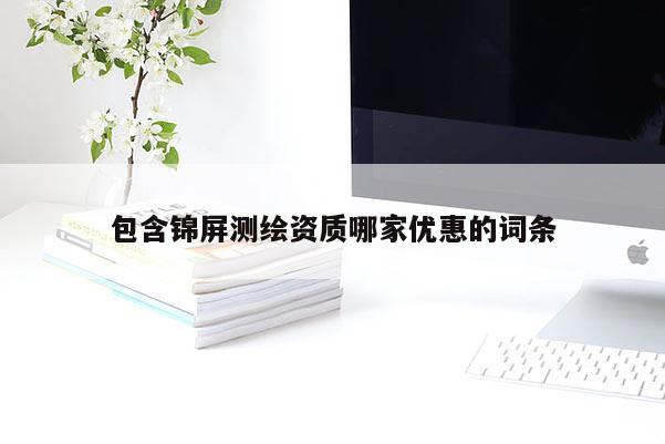 包含錦屏測繪資質哪家優(yōu)惠的詞條