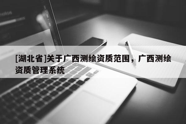 [湖北省]關于廣西測繪資質范圍，廣西測繪資質管理系統
