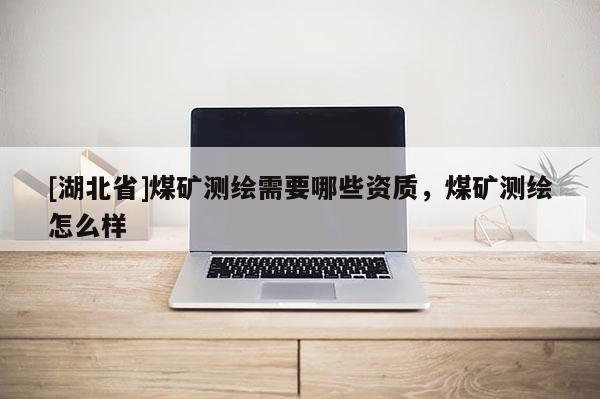 [湖北省]煤礦測繪需要哪些資質，煤礦測繪怎么樣