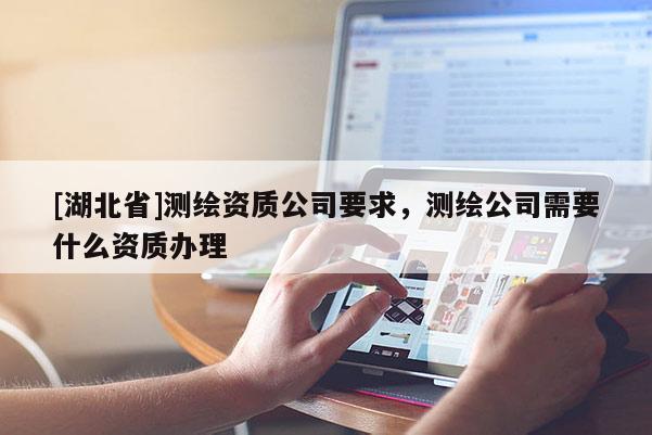 [湖北省]測繪資質公司要求，測繪公司需要什么資質辦理