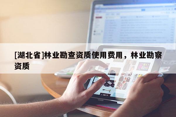 [湖北省]林業勘查資質使用費用，林業勘察資質