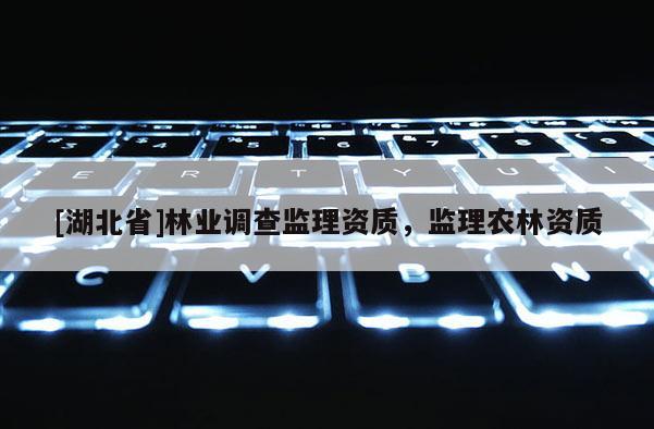 [湖北省]林業調查監理資質，監理農林資質