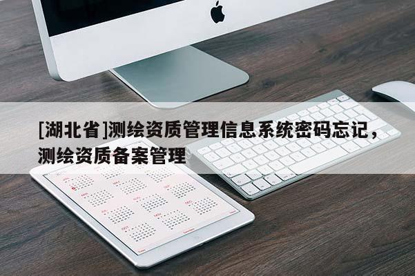 [湖北省]測繪資質管理信息系統密碼忘記，測繪資質備案管理