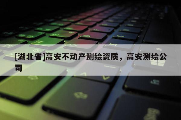 [湖北省]高安不動產測繪資質，高安測繪公司