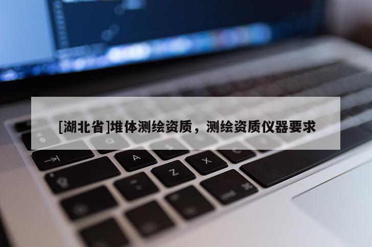 [湖北省]堆體測繪資質，測繪資質儀器要求