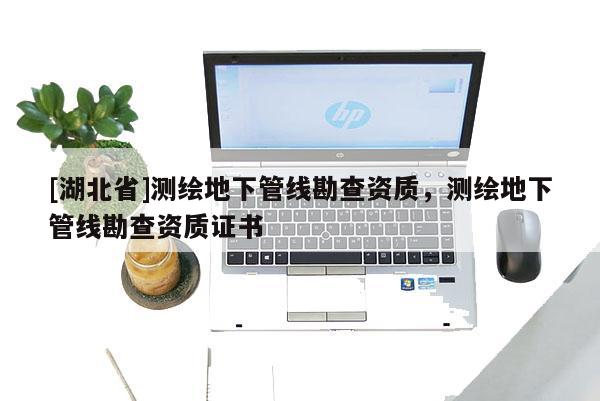 [湖北省]測繪地下管線勘查資質，測繪地下管線勘查資質證書
