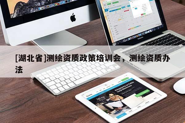 [湖北省]測(cè)繪資質(zhì)政策培訓(xùn)會(huì)，測(cè)繪資質(zhì)辦法