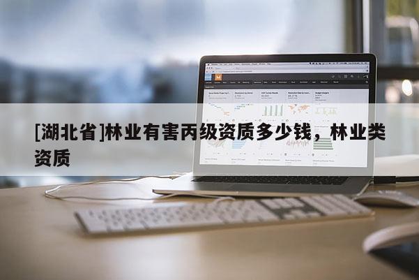 [湖北省]林業有害丙級資質多少錢，林業類資質