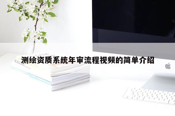 測繪資質系統年審流程視頻的簡單介紹