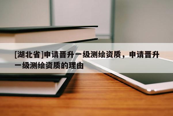 [湖北省]申請晉升一級測繪資質(zhì)，申請晉升一級測繪資質(zhì)的理由