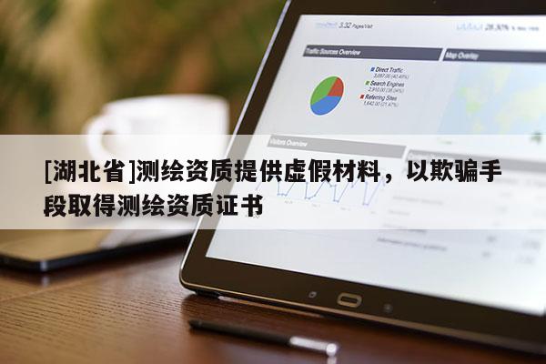 [湖北省]測繪資質(zhì)提供虛假材料，以欺騙手段取得測繪資質(zhì)證書