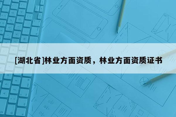 [湖北省]林業方面資質，林業方面資質證書
