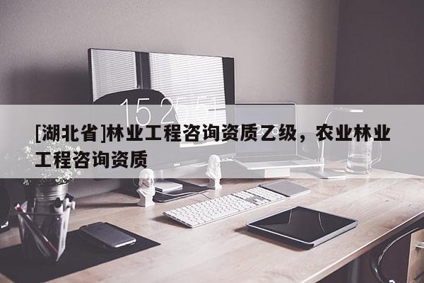[湖北省]林業工程咨詢資質乙級，農業林業工程咨詢資質