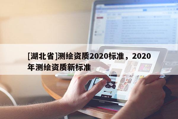 [湖北省]測繪資質2020標準，2020年測繪資質新標準
