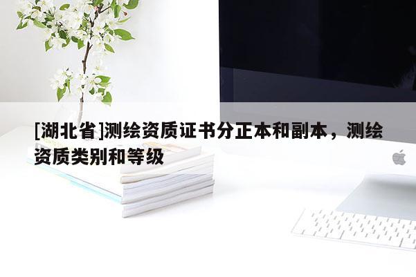 [湖北省]測(cè)繪資質(zhì)證書分正本和副本，測(cè)繪資質(zhì)類別和等級(jí)