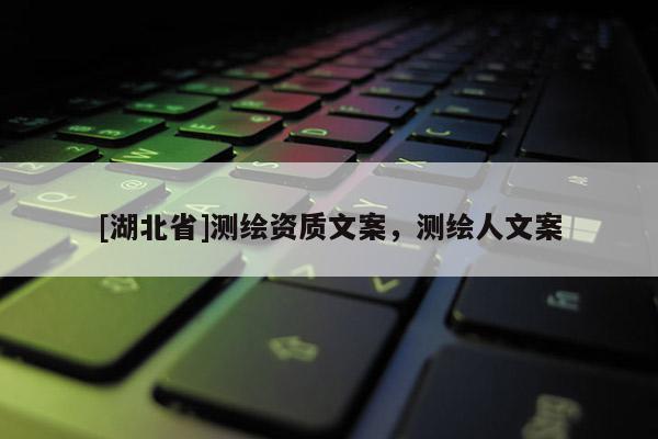 [湖北省]測繪資質文案，測繪人文案
