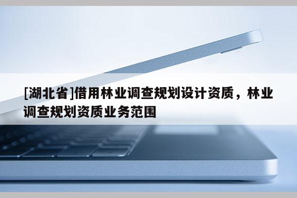 [湖北省]借用林業調查規劃設計資質，林業調查規劃資質業務范圍