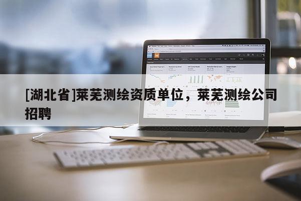 [湖北省]萊蕪測繪資質(zhì)單位，萊蕪測繪公司招聘