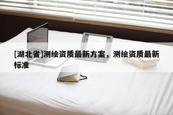 [湖北省]測繪資質最新方案，測繪資質最新標準