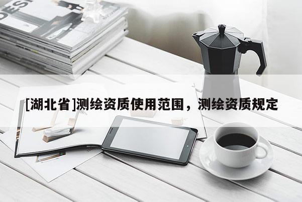 [湖北省]測繪資質使用范圍，測繪資質規定