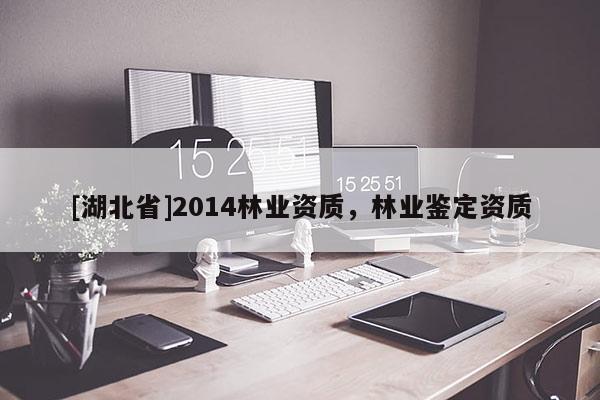 [湖北省]2014林業資質，林業鑒定資質