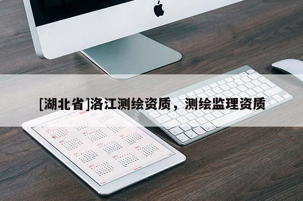 [湖北省]洛江測(cè)繪資質(zhì)，測(cè)繪監(jiān)理資質(zhì)