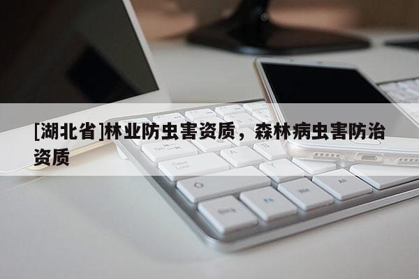 [湖北省]林業防蟲害資質，森林病蟲害防治資質