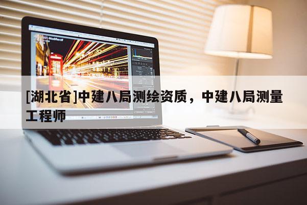 [湖北省]中建八局測繪資質(zhì)，中建八局測量工程師