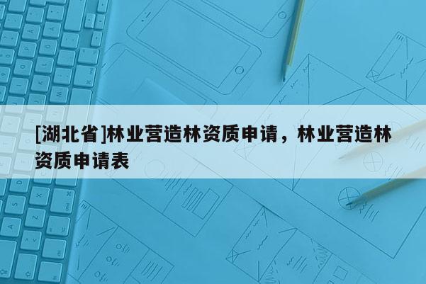 [湖北省]林業營造林資質申請，林業營造林資質申請表