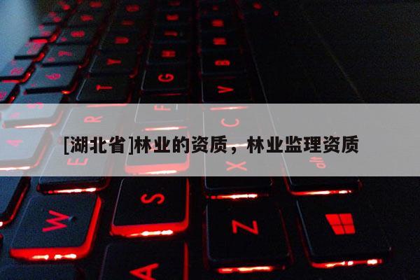 [湖北省]林業(yè)的資質，林業(yè)監(jiān)理資質